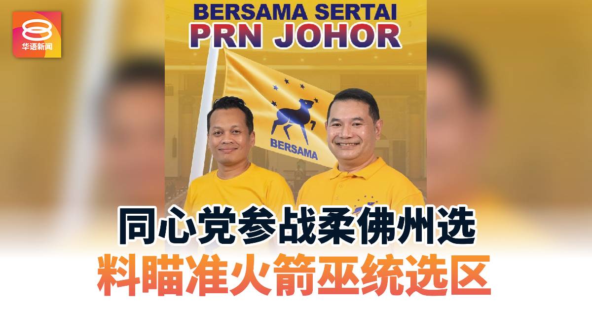 同心党参战柔佛州选 料瞄准火箭巫统选区